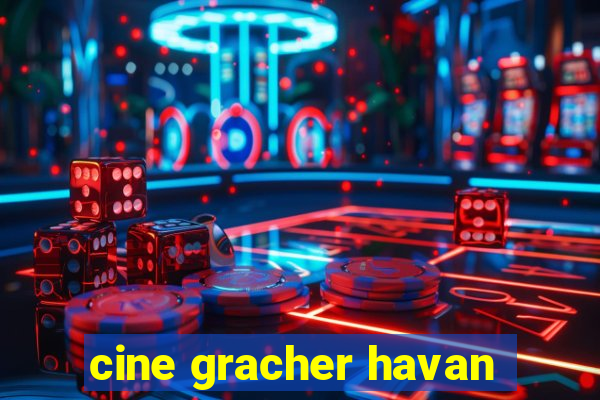 cine gracher havan